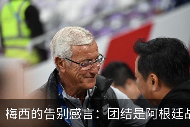 梅西的告别感言：团结是阿根廷战胜困难的力量源泉